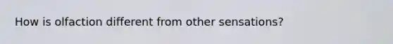 How is olfaction different from other sensations?