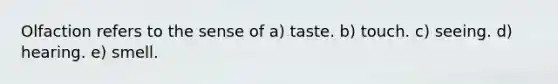 Olfaction refers to the sense of a) taste. b) touch. c) seeing. d) hearing. e) smell.