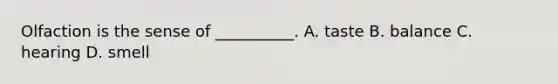 Olfaction is the sense of __________. A. taste B. balance C. hearing D. smell