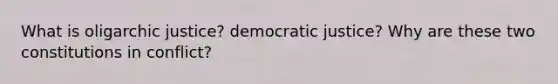 What is oligarchic justice? democratic justice? Why are these two constitutions in conflict?