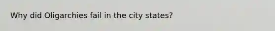 Why did Oligarchies fail in the city states?