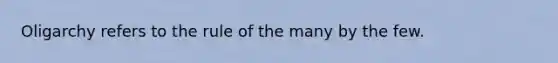 Oligarchy refers to the rule of the many by the few.