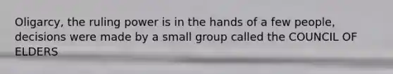 Oligarcy, the ruling power is in the hands of a few people, decisions were made by a small group called the COUNCIL OF ELDERS