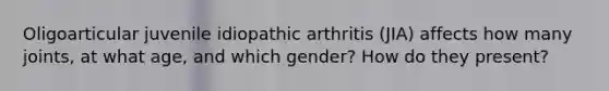 Oligoarticular juvenile idiopathic arthritis (JIA) affects how many joints, at what age, and which gender? How do they present?