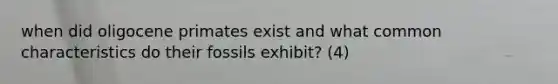 when did oligocene primates exist and what common characteristics do their fossils exhibit? (4)
