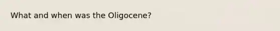 What and when was the Oligocene?