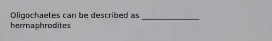 Oligochaetes can be described as _______________ hermaphrodites