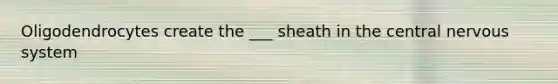 Oligodendrocytes create the ___ sheath in the central <a href='https://www.questionai.com/knowledge/kThdVqrsqy-nervous-system' class='anchor-knowledge'>nervous system</a>