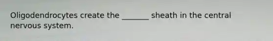 Oligodendrocytes create the _______ sheath in the central <a href='https://www.questionai.com/knowledge/kThdVqrsqy-nervous-system' class='anchor-knowledge'>nervous system</a>.