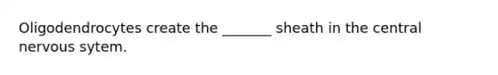 Oligodendrocytes create the _______ sheath in the central nervous sytem.