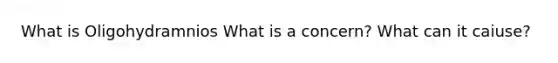 What is Oligohydramnios What is a concern? What can it caiuse?