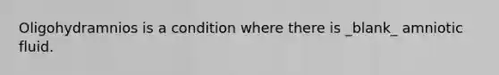 Oligohydramnios is a condition where there is _blank​_ amniotic fluid.