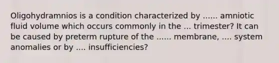 Oligohydramnios is a condition characterized by ...... amniotic fluid volume which occurs commonly in the ... trimester? It can be caused by preterm rupture of the ...... membrane, .... system anomalies or by .... insufficiencies?