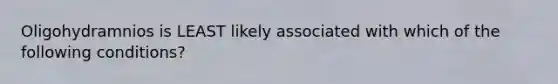 Oligohydramnios is LEAST likely associated with which of the following conditions?