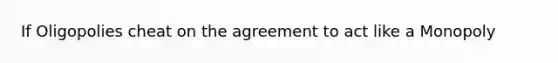 If Oligopolies cheat on the agreement to act like a Monopoly