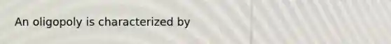An oligopoly is characterized by