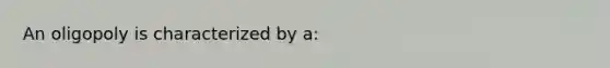 An oligopoly is characterized by a: