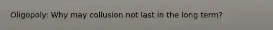 Oligopoly: Why may collusion not last in the long term?
