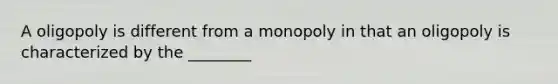 A oligopoly is different from a monopoly in that an oligopoly is characterized by the ________