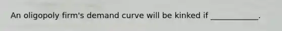 An oligopoly firm's demand curve will be kinked if ____________.