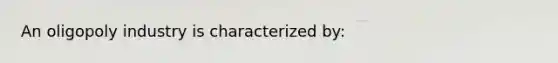 An oligopoly industry is characterized by: