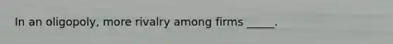 In an oligopoly, more rivalry among firms _____.