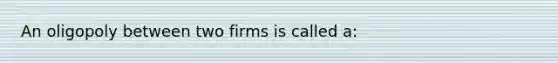 An oligopoly between two firms is called a: