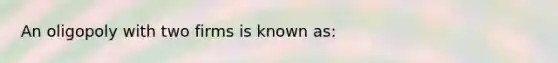 An oligopoly with two firms is known as: