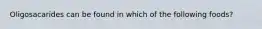 Oligosacarides can be found in which of the following foods?
