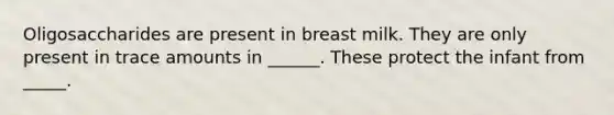 Oligosaccharides are present in breast milk. They are only present in trace amounts in ______. These protect the infant from _____.