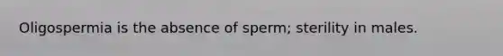 Oligospermia is the absence of sperm; sterility in males.