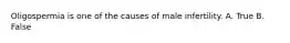 Oligospermia is one of the causes of male infertility. A. True B. False