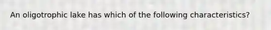 An oligotrophic lake has which of the following characteristics?