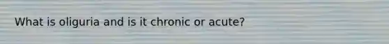 What is oliguria and is it chronic or acute?