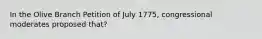 In the Olive Branch Petition of July 1775, congressional moderates proposed that?