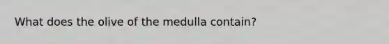 What does the olive of the medulla contain?