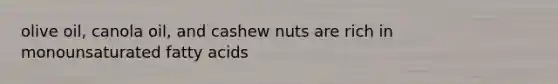 olive oil, canola oil, and cashew nuts are rich in monounsaturated fatty acids