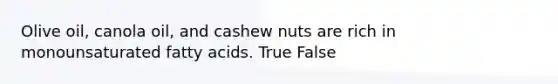 Olive oil, canola oil, and cashew nuts are rich in monounsaturated fatty acids. True False