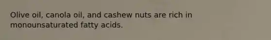 Olive oil, canola oil, and cashew nuts are rich in monounsaturated fatty acids.