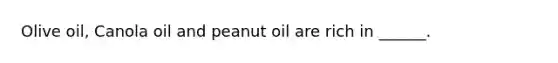 Olive oil, Canola oil and peanut oil are rich in ______.