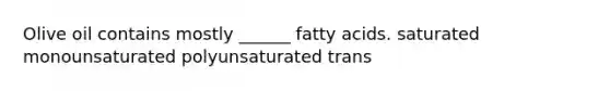 Olive oil contains mostly ______ fatty acids. saturated monounsaturated polyunsaturated trans