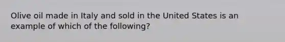 Olive oil made in Italy and sold in the United States is an example of which of the following?