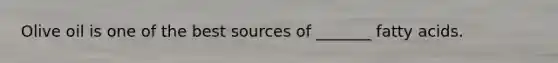 Olive oil is one of the best sources of _______ fatty acids.