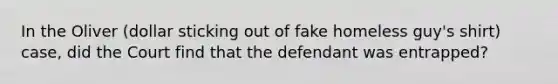 In the Oliver (dollar sticking out of fake homeless guy's shirt) case, did the Court find that the defendant was entrapped?