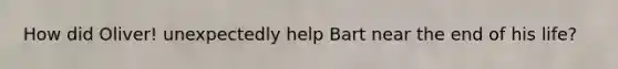 How did Oliver! unexpectedly help Bart near the end of his life?