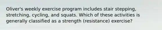 Oliver's weekly exercise program includes stair stepping, stretching, cycling, and squats. Which of these activities is generally classified as a strength (resistance) exercise?