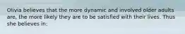 Olivia believes that the more dynamic and involved older adults are, the more likely they are to be satisfied with their lives. Thus she believes in: