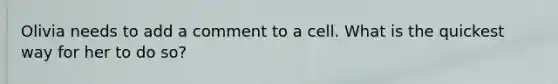 Olivia needs to add a comment to a cell. What is the quickest way for her to do so?