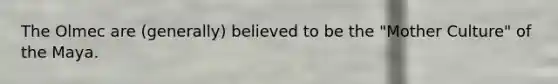 The Olmec are (generally) believed to be the "Mother Culture" of the Maya.