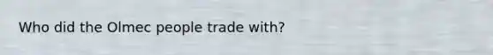 Who did the Olmec people trade with?